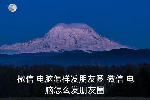 微信 電腦怎樣發(fā)朋友圈 微信 電腦怎么發(fā)朋友圈