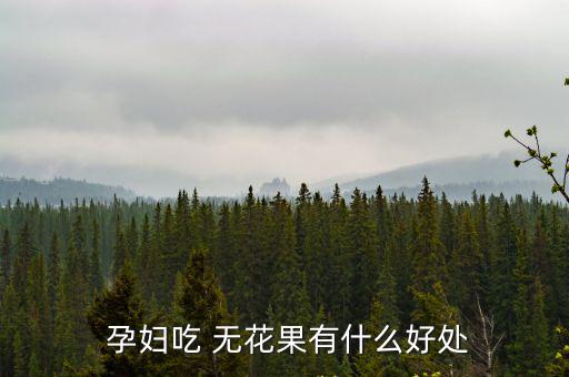 孕婦可以吃無花果嗎,孕婦eat無花果有助于消化和纖維素