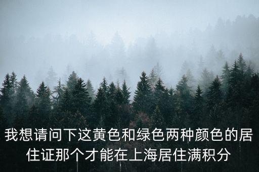 我想請問下這黃色和綠色兩種顏色的居住證那個(gè)才能在上海居住滿積分