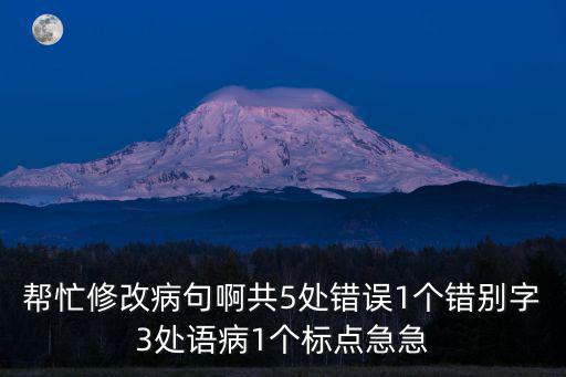 幫忙修改病句啊共5處錯誤1個錯別字3處語病1個標點急急