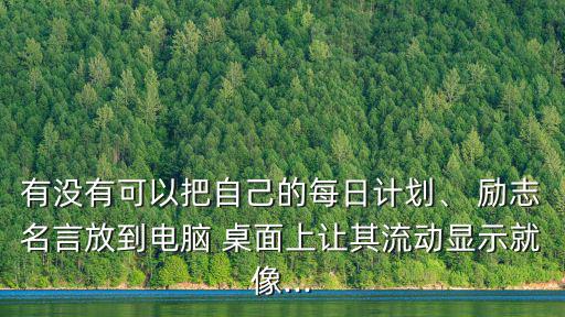 有沒有可以把自己的每日計劃、 勵志名言放到電腦 桌面上讓其流動顯示就像...