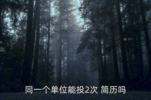 同一個(gè)單位能投2次 簡歷嗎