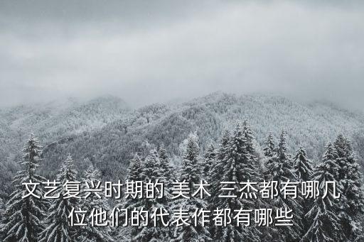 文藝復興時期的 美術 三杰都有哪幾位他們的代表作都有哪些