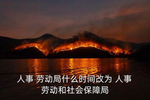  人事 勞動局什么時間改為 人事 勞動和社會保障局