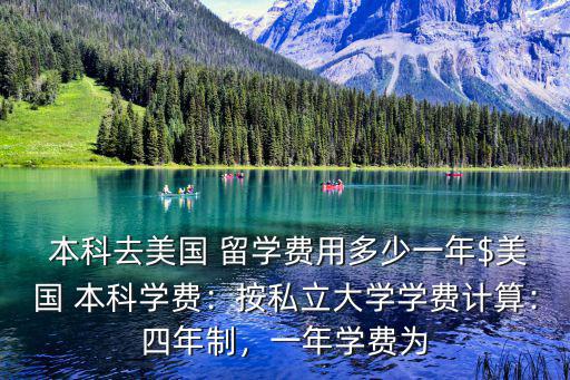  本科去美國 留學(xué)費用多少一年$美國 本科學(xué)費：按私立大學(xué)學(xué)費計算：四年制，一年學(xué)費為