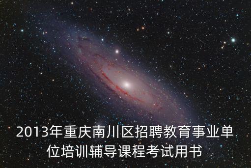 2013年重慶南川區(qū)招聘教育事業(yè)單位培訓(xùn)輔導(dǎo)課程考試用書