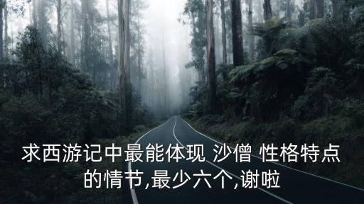 求西游記中最能體現 沙僧 性格特點的情節,最少六個,謝啦