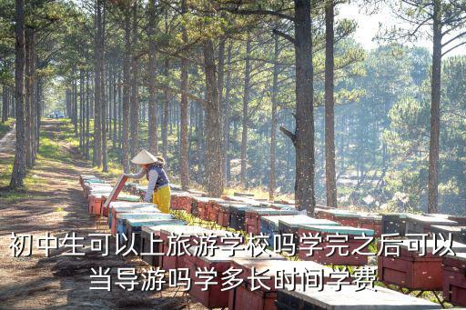 初中生可以上旅游學(xué)校嗎學(xué)完之后可以當(dāng)導(dǎo)游嗎學(xué)多長時(shí)間學(xué)費(fèi)