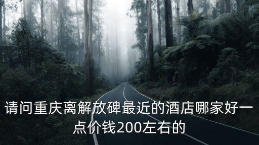請問重慶離解放碑最近的酒店哪家好一點價錢200左右的