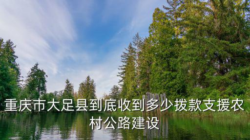 重慶市大足縣到底收到多少撥款支援農村公路建設