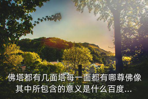  佛塔都有幾面塔每一面都有哪尊佛像其中所包含的意義是什么百度...