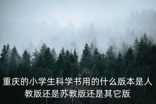 重慶的小學生科學書用的什么版本是人教版還是蘇教版還是其它版