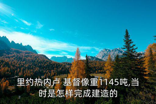 里約熱內(nèi)盧 基督像重1145噸,當(dāng)時是怎樣完成建造的