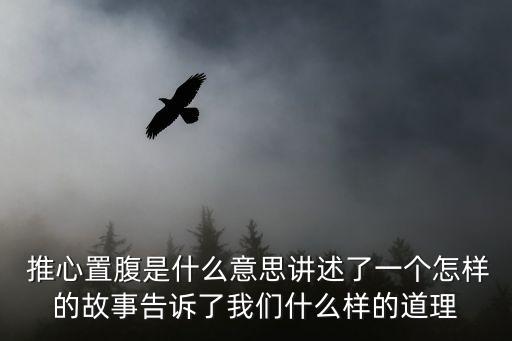  推心置腹是什么意思講述了一個怎樣的故事告訴了我們什么樣的道理