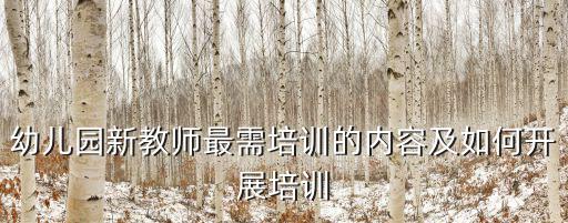 幼兒教育培訓(xùn)，幼兒園新教師最需培訓(xùn)的內(nèi)容及如何開(kāi)展培訓(xùn)