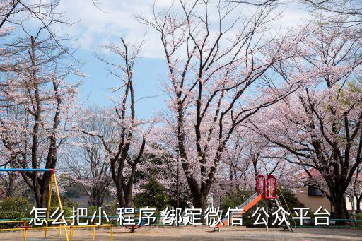 怎么把小 程序 綁定微信 公眾平臺