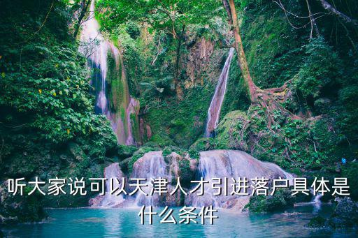 聽大家說可以天津人才引進落戶具體是什么條件