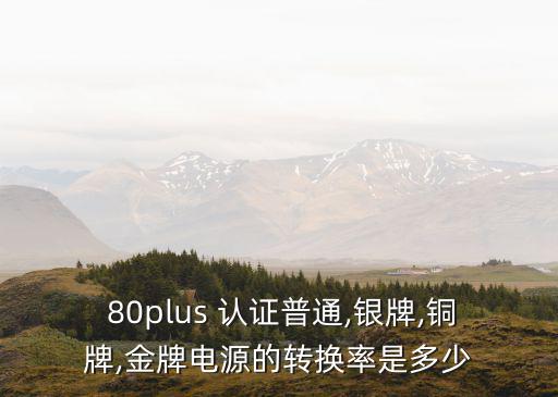  80plus 認證普通,銀牌,銅牌,金牌電源的轉換率是多少