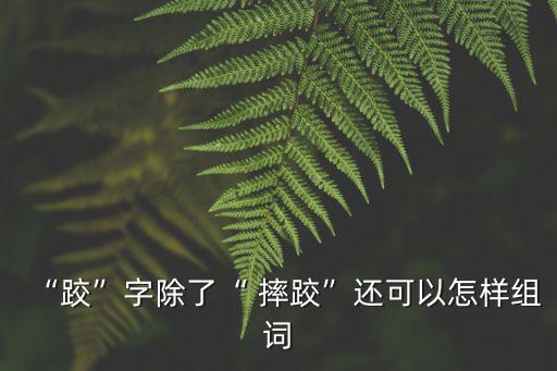 “跤”字除了“ 摔跤”還可以怎樣組詞