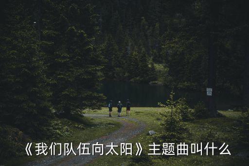 向前向前向前,電影《我們面向太陽的團隊》主題曲出爐