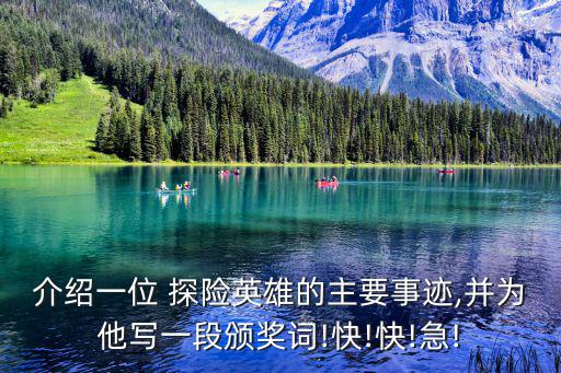 介紹一位 探險英雄的主要事跡,并為他寫一段頒獎詞!快!快!急!