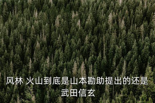風林 火山到底是山本勘助提出的還是 武田信玄