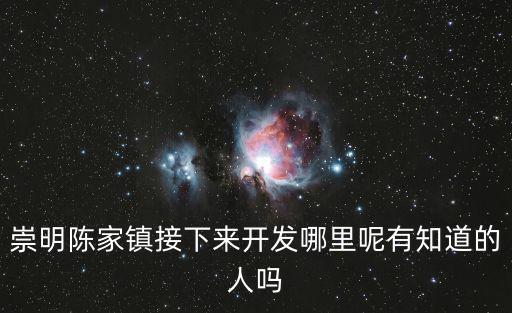 崇明陳家鎮(zhèn)接下來開發(fā)哪里呢有知道的人嗎