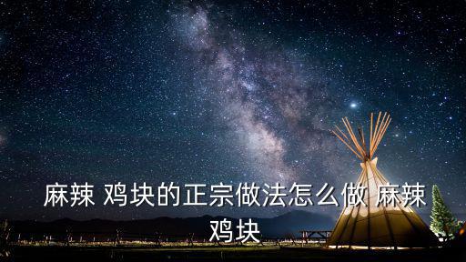  麻辣 雞塊的正宗做法怎么做 麻辣 雞塊