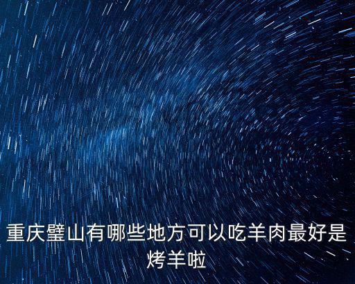 重慶璧山有哪些地方可以吃羊肉最好是烤羊啦