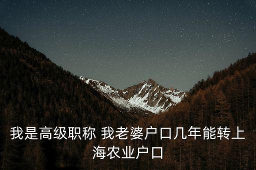 我是高級職稱 我老婆戶口幾年能轉上海農業戶口