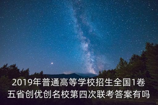2019年普通高等學校招生全國1卷五省創(chuàng)優(yōu)創(chuàng)名校第四次聯(lián)考答案有嗎