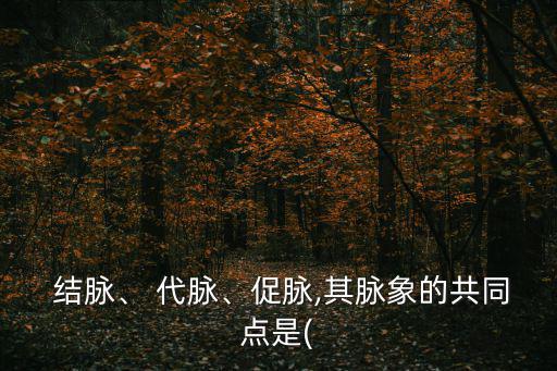 結(jié)脈與代脈的區(qū)別,脈搏有大有小有時(shí)止有時(shí)停