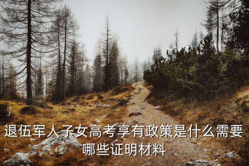 退伍軍人子女高考享有政策是什么需要哪些證明材料