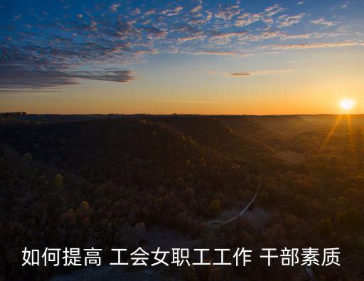 如何提高 工會女職工工作 干部素質