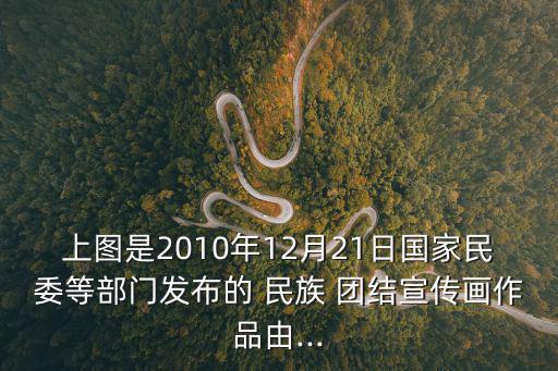 上圖是2010年12月21日國家民委等部門發(fā)布的 民族 團(tuán)結(jié)宣傳畫作品由...