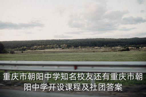 重慶市朝陽中學知名校友還有重慶市朝陽中學開設課程及社團答案