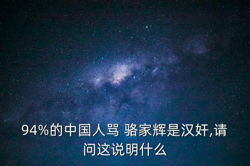 94%的中國人罵 駱家輝是漢奸,請問這說明什么