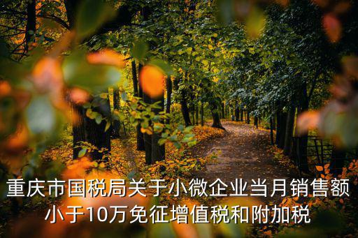 重慶市國稅局關(guān)于小微企業(yè)當(dāng)月銷售額小于10萬免征增值稅和附加稅
