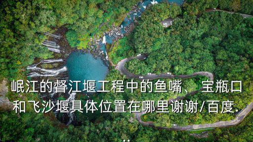 寶瓶口,都江堰形似瓶頸入海口寶瓶口自動控制咽喉