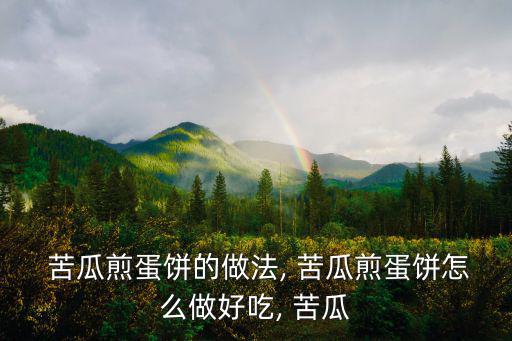 苦瓜煎蛋餅,苦瓜煎蛋做法1苦瓜垂直切薄片放冰水中