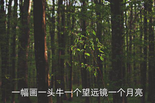一幅畫一頭牛一個(gè)望遠(yuǎn)鏡一個(gè)月亮