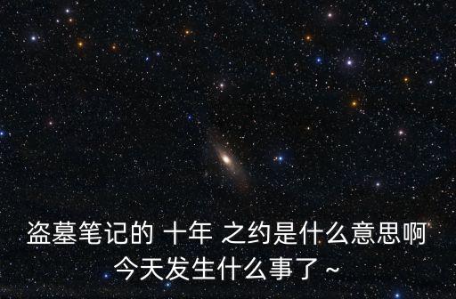盜墓筆記的 十年 之約是什么意思啊今天發生什么事了～