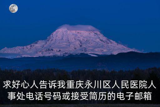 求好心人告訴我重慶永川區人民醫院人事處電話號碼或接受簡歷的電子郵箱