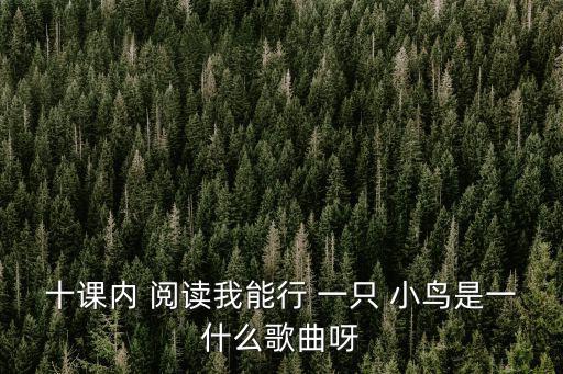 十課內(nèi) 閱讀我能行 一只 小鳥是一什么歌曲呀