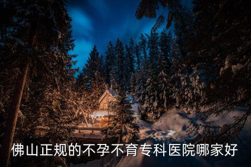 佛山正規的不孕不育專科醫院哪家好