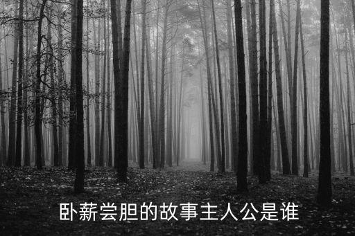 臥薪嘗膽是誰,越王勾踐臥薪嘗膽