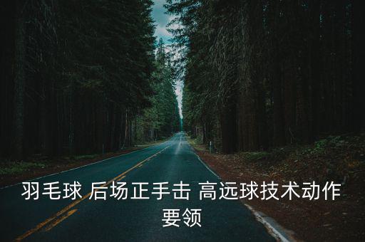 后場高遠球,羽毛球正手發球高遠球基本動作:握拍姿勢要正確