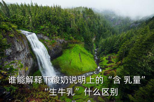 誰能解釋下酸奶說明上的“含 乳量”“生牛乳”什么區別