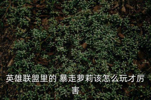 英雄聯盟里的 暴走蘿莉該怎么玩才厲害