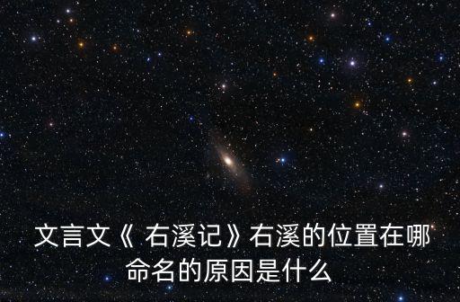  文言文《 右溪記》右溪的位置在哪命名的原因是什么